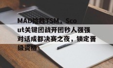 开云体育官方网站-MAD险胜TSM，Scout关键团战开团秒人强强对话成都决赛之夜，锁定晋级资格的简单介绍